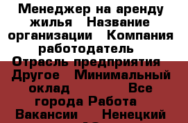 Менеджер на аренду жилья › Название организации ­ Компания-работодатель › Отрасль предприятия ­ Другое › Минимальный оклад ­ 24 000 - Все города Работа » Вакансии   . Ненецкий АО